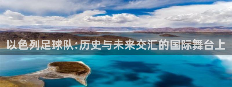 2026世界杯买球:以色列足球队:历史与未来交汇的国际舞台上