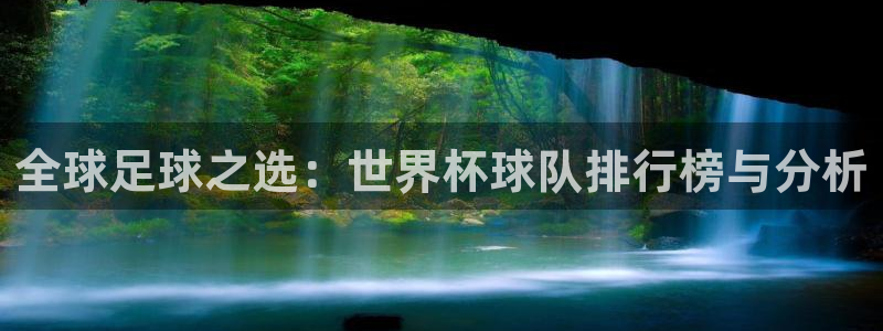 2026年世界杯时间表:全球足球之选:世界杯球队排行榜与分析