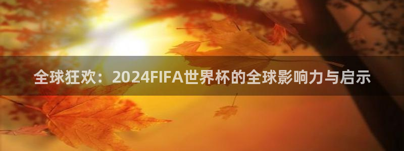 2026年世界杯直播平台:全球狂欢:2024FIFA世界杯的全球影响力与启示